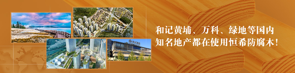 和記黃埔、萬科、綠地等國內(nèi)知名地產(chǎn)都在使用恒希防腐木！