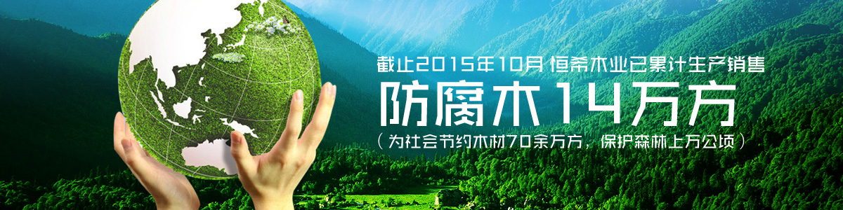 恒希木業(yè)已累計(jì)銷售防腐木14萬方（為社會(huì)節(jié)約木材70余萬方，保護(hù)森林上萬公頃）